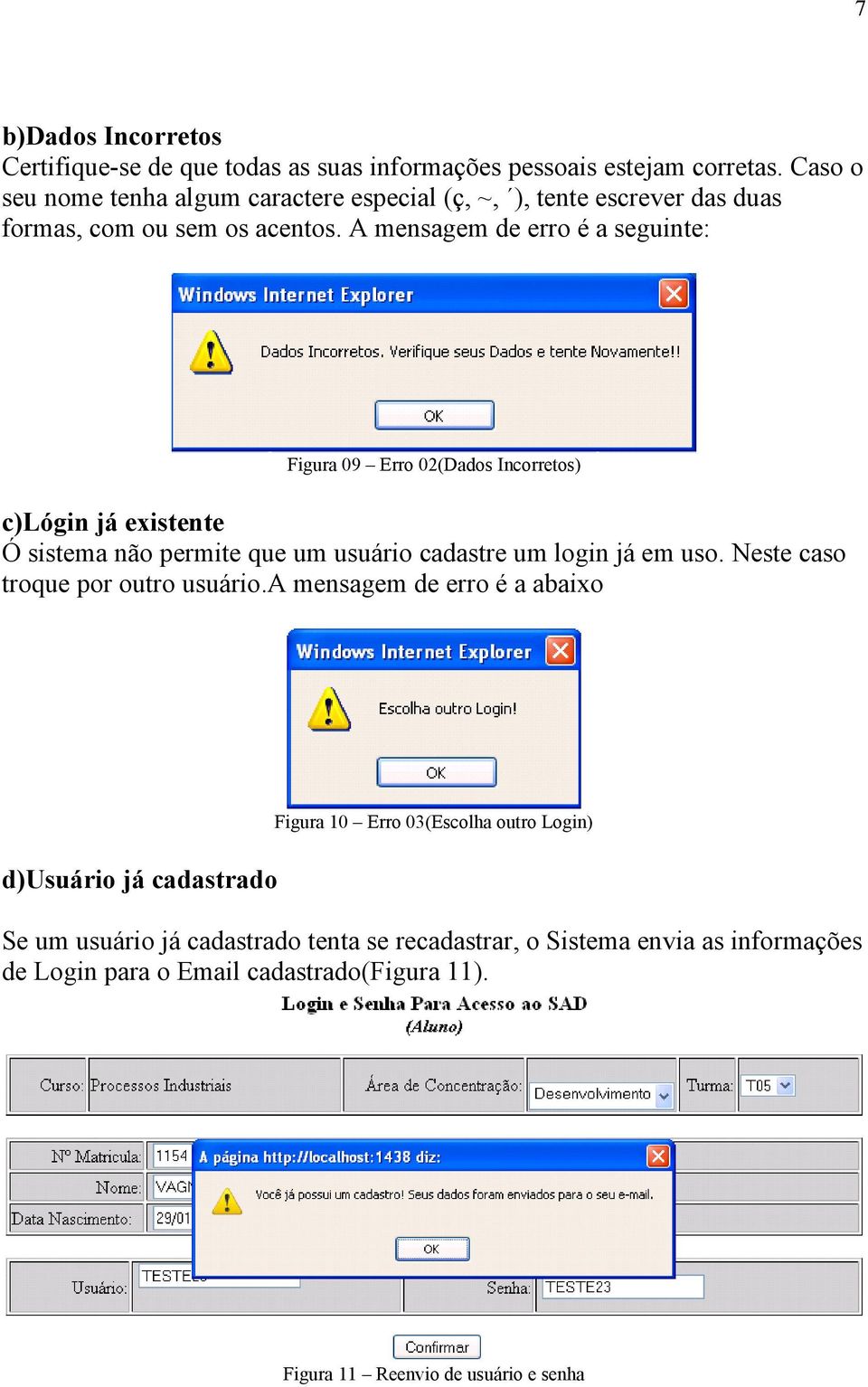 A mensagem de erro é a seguinte: Figura 09 Erro 02(Dados Incorretos) c)lógin já existente Ó sistema não permite que um usuário cadastre um login já em uso.