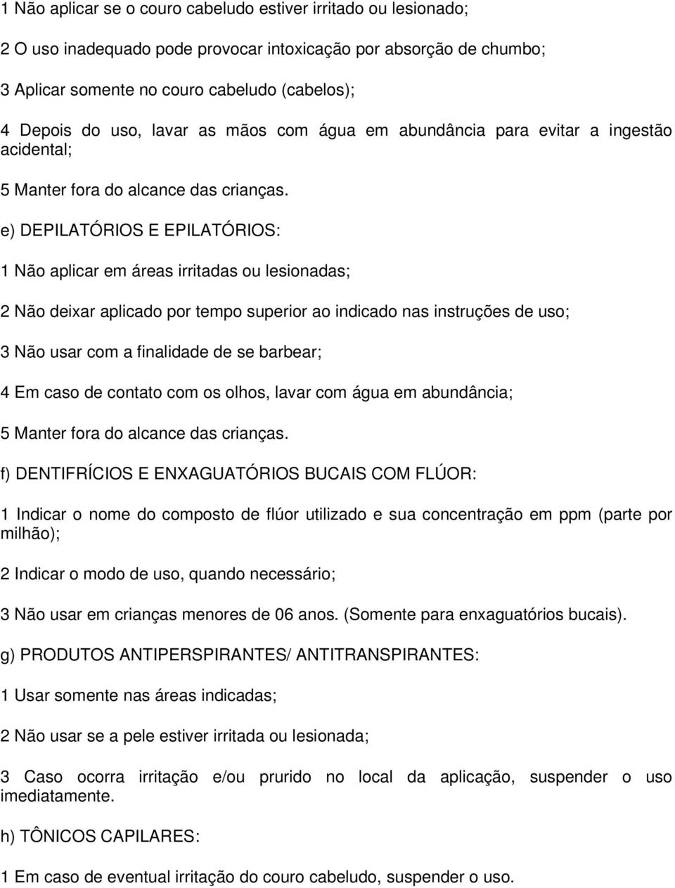 e) DEPILATÓRIOS E EPILATÓRIOS: 1 Não aplicar em áreas irritadas ou lesionadas; 2 Não deixar aplicado por tempo superior ao indicado nas instruções de uso; 3 Não usar com a finalidade de se barbear; 4