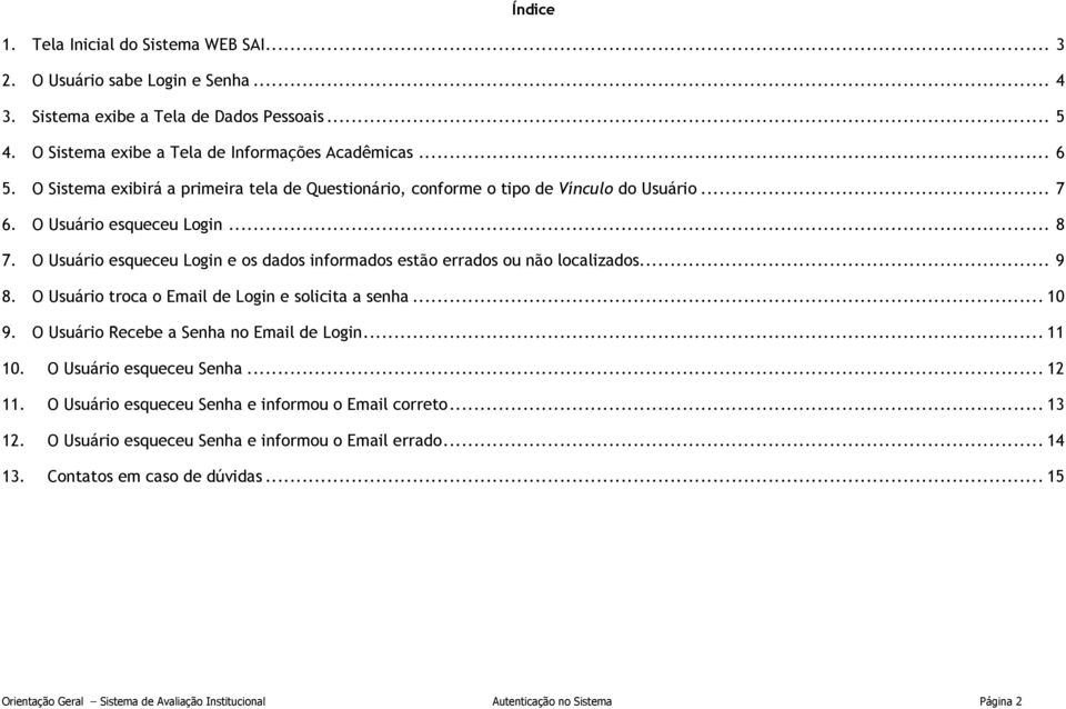 O Usuário esqueceu Login e os dados informados estão errados ou não localizados.... 9 8. O Usuário troca o Email de Login e solicita a senha... 10 9. O Usuário Recebe a Senha no Email de Login... 11 10.