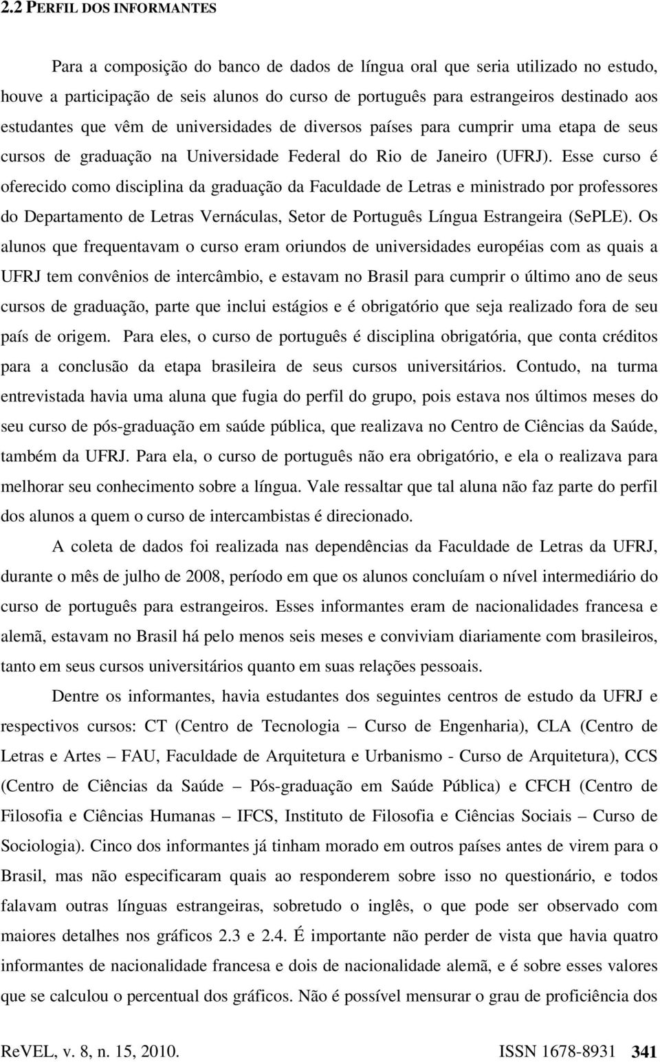 Esse curso é oferecido como disciplina da graduação da Faculdade de Letras e ministrado por professores do Departamento de Letras Vernáculas, Setor de Português Língua Estrangeira (SePLE).