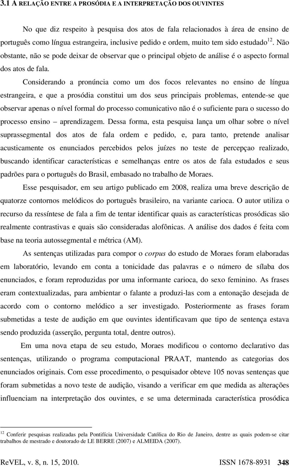 Considerando a pronúncia como um dos focos relevantes no ensino de língua estrangeira, e que a prosódia constitui um dos seus principais problemas, entende-se que observar apenas o nível formal do