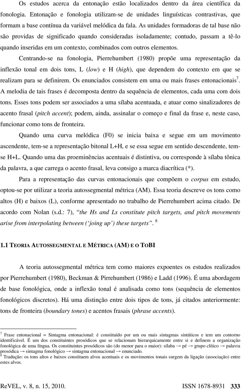 As unidades formadoras de tal base não são providas de significado quando consideradas isoladamente; contudo, passam a tê-lo quando inseridas em um contexto, combinados com outros elementos.