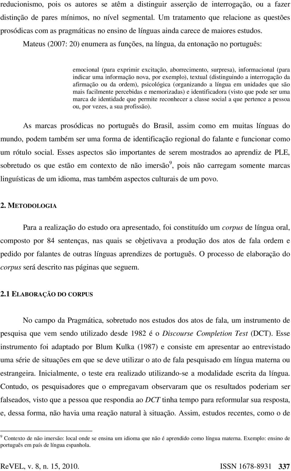 Mateus (2007: 20) enumera as funções, na língua, da entonação no português: emocional (para exprimir excitação, aborrecimento, surpresa), informacional (para indicar uma informação nova, por