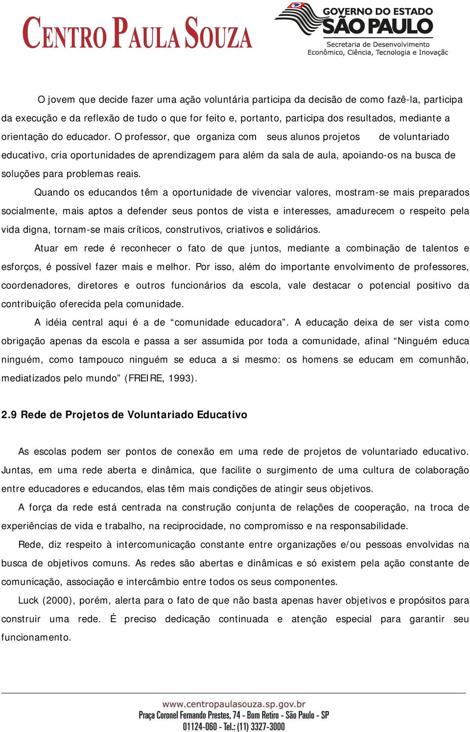 O professor, que organiza com seus alunos projetos de voluntariado educativo, cria oportunidades de aprendizagem para além da sala de aula, apoiando-os na busca de soluções para problemas reais.