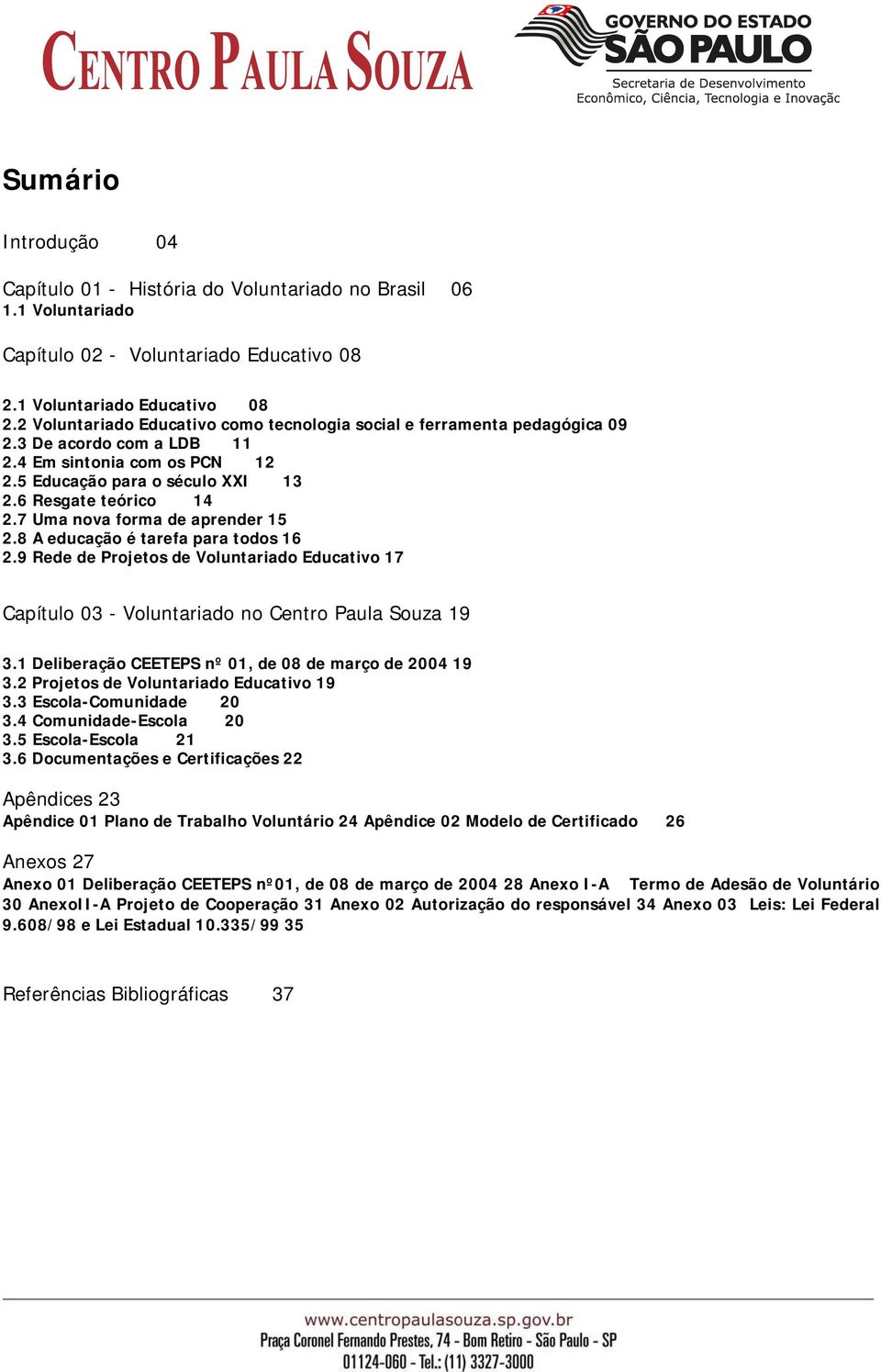 7 Uma nova forma de aprender 15 2.8 A educação é tarefa para todos 16 2.9 Rede de Projetos de Voluntariado Educativo 17 Capítulo 03 - Voluntariado no Centro Paula Souza 19 3.