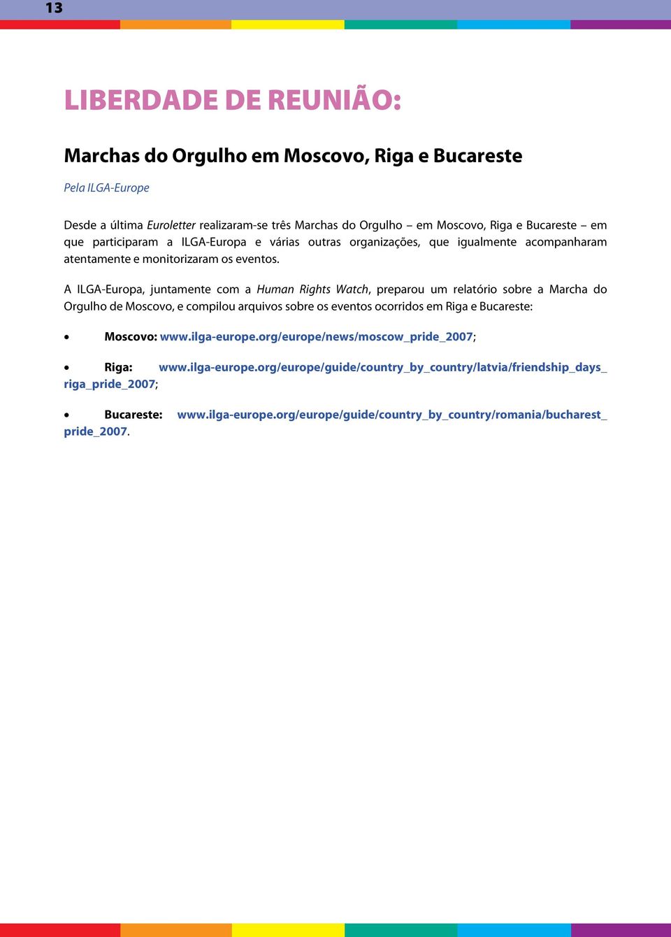 A ILGA-Europa, juntamente com a Human Rights Watch, preparou um relatório sobre a Marcha do Orgulho de Moscovo, e compilou arquivos sobre os eventos ocorridos em Riga e Bucareste: