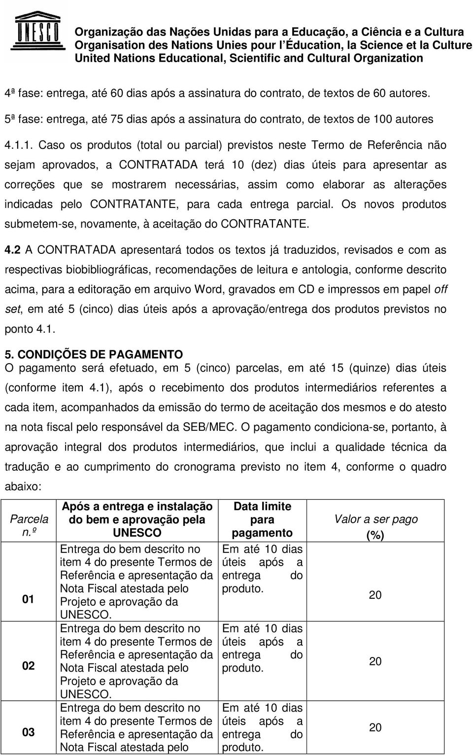 1. Caso os produtos (total ou parcial) previstos neste Termo de Referência não sejam aprovados, a CONTRATADA terá 10 (dez) dias úteis para apresentar as correções que se mostrarem necessárias, assim