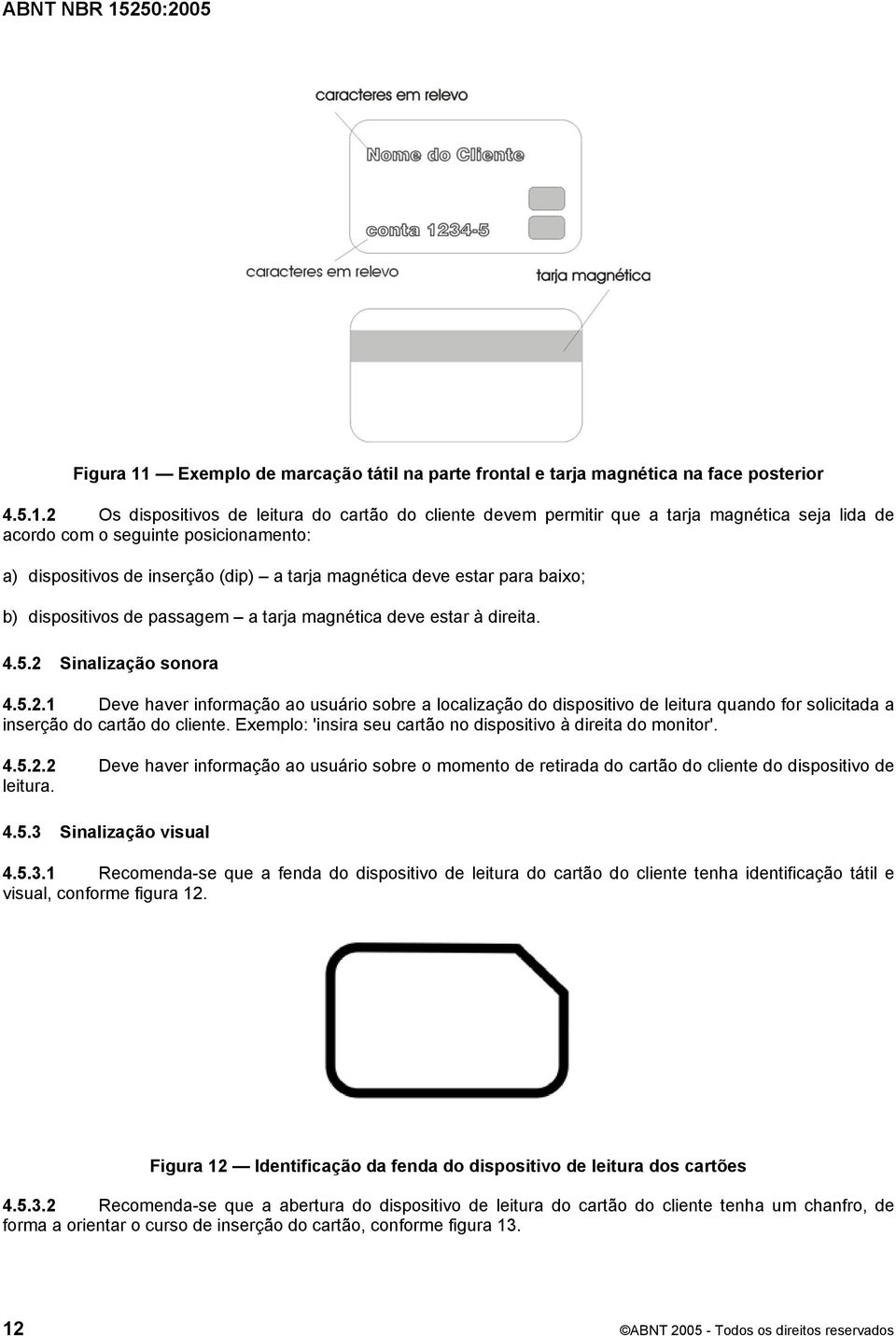 2 Os dispositivos de leitura do cartão do cliente devem permitir que a tarja magnética seja lida de acordo com o seguinte posicionamento: a) dispositivos de inserção (dip) a tarja magnética deve