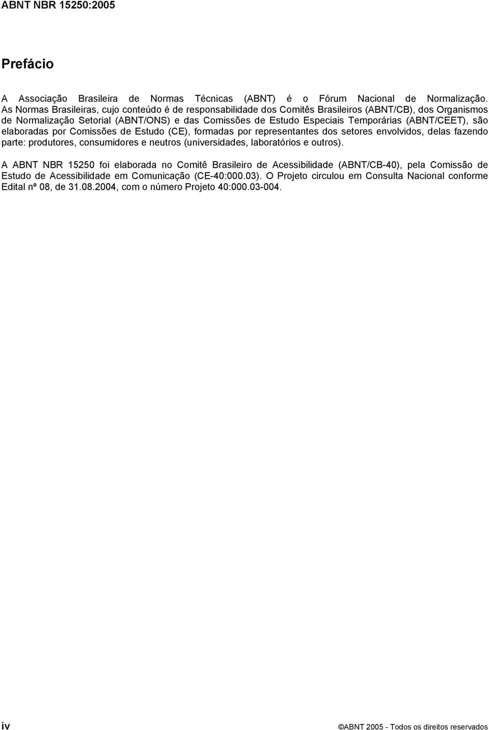 (ABNT/CEET), são elaboradas por Comissões de Estudo (CE), formadas por representantes dos setores envolvidos, delas fazendo parte: produtores, consumidores e neutros (universidades, laboratórios e