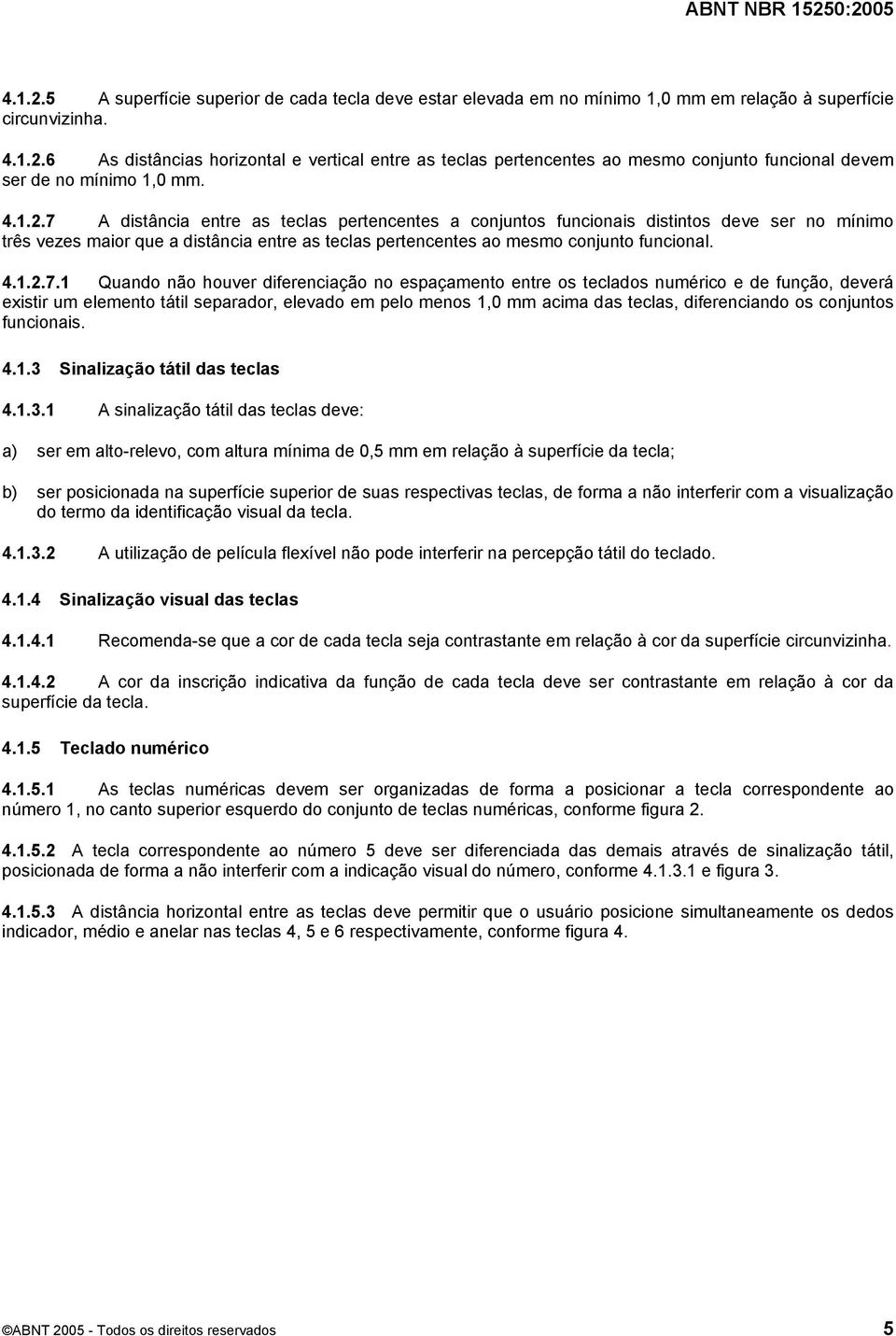 A distância entre as teclas pertencentes a conjuntos funcionais distintos deve ser no mínimo três vezes maior que a distância entre as teclas pertencentes ao mesmo conjunto funcional. 4.1.2.7.