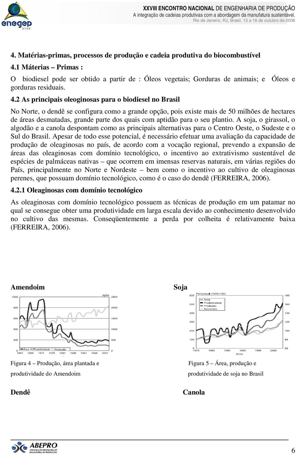 2 As principais oleoginosas para o biodiesel no Brasil No Norte, o dendê se configura como a grande opção, pois existe mais de 50 milhões de hectares de áreas desmatadas, grande parte dos quais com