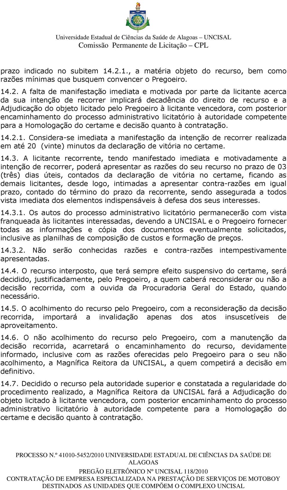 A falta de manifestação imediata e motivada por parte da licitante acerca da sua intenção de recorrer implicará decadência do direito de recurso e a Adjudicação do objeto licitado pelo Pregoeiro à