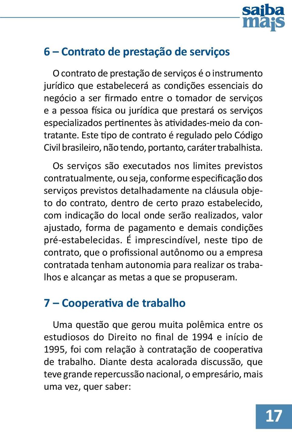 Este tipo de contrato é regulado pelo Código Civil brasileiro, não tendo, portanto, caráter trabalhista.