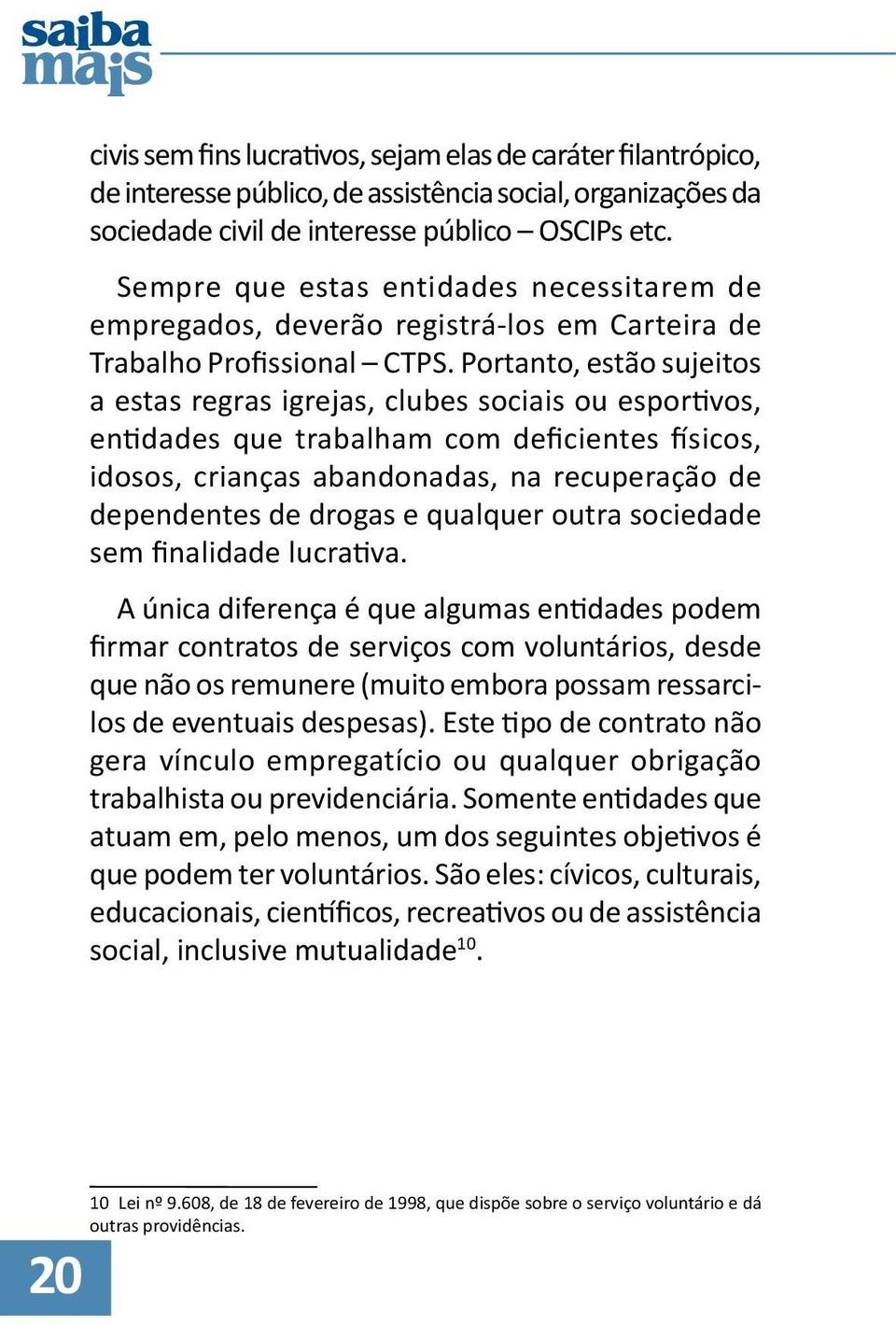 Portanto, estão sujeitos a estas regras igrejas, clubes sociais ou esportivos, entidades que trabalham com deficientes físicos, idosos, crianças abandonadas, na recuperação de dependentes de drogas e