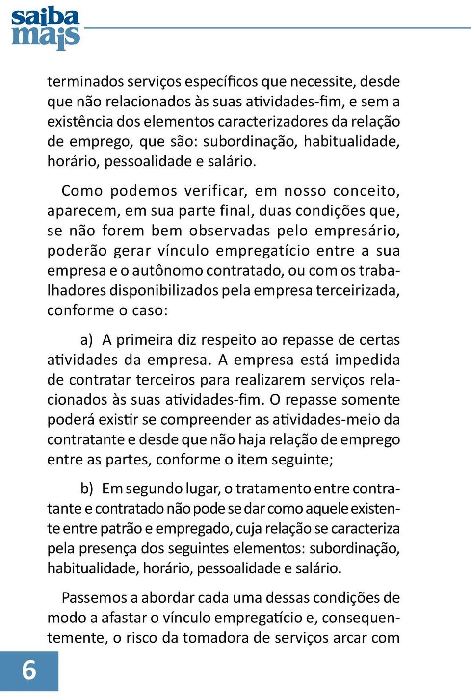 Como podemos verificar, em nosso conceito, aparecem, em sua parte final, duas condições que, se não forem bem observadas pelo empresário, poderão gerar vínculo empregatício entre a sua empresa e o