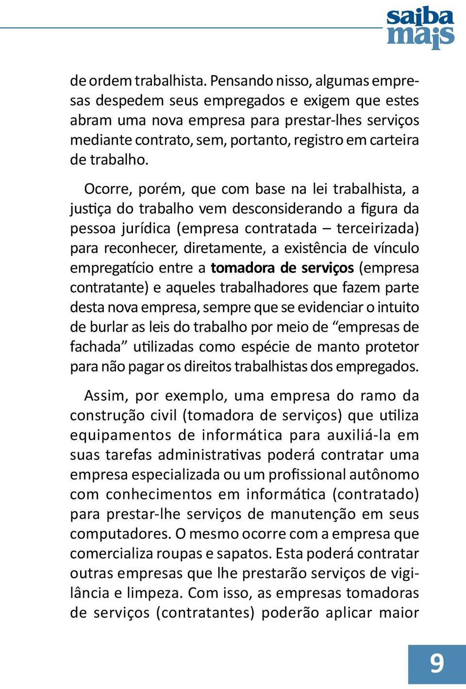 Ocorre, porém, que com base na lei trabalhista, a justiça do trabalho vem desconsiderando a figura da pessoa jurídica (empresa contratada terceirizada) para reconhecer, diretamente, a existência de