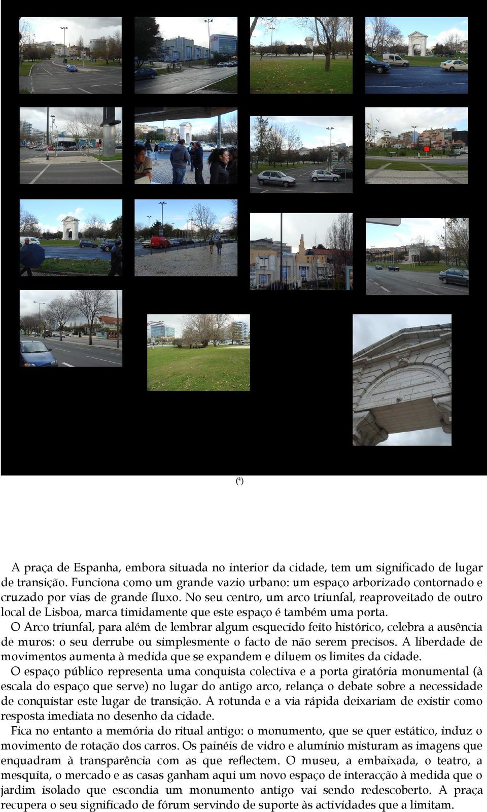 No seu centro, um arco triunfal, reaproveitado de outro local de Lisboa, marca timidamente que este espaço é também uma porta.