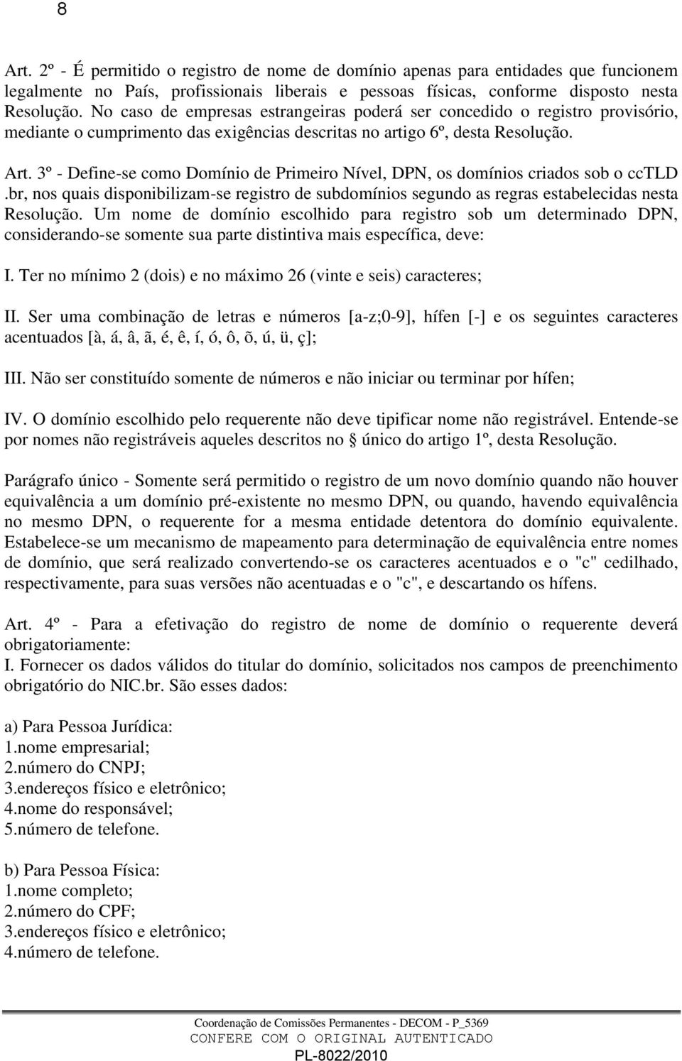 3º - Define-se como Domínio de Primeiro Nível, DPN, os domínios criados sob o cctld.br, nos quais disponibilizam-se registro de subdomínios segundo as regras estabelecidas nesta Resolução.