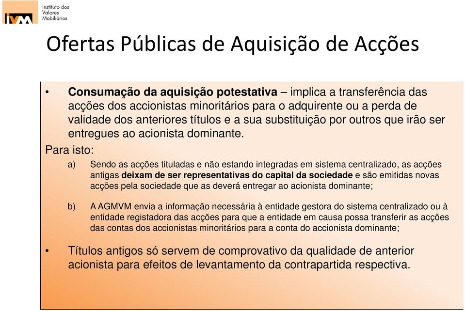 Para isto: a) Sendo as acções tituladas e não estando integradas em sistema centralizado, as acções antigas deixam de ser representativas as do capital da sociedade e são emitidas novas acções pela