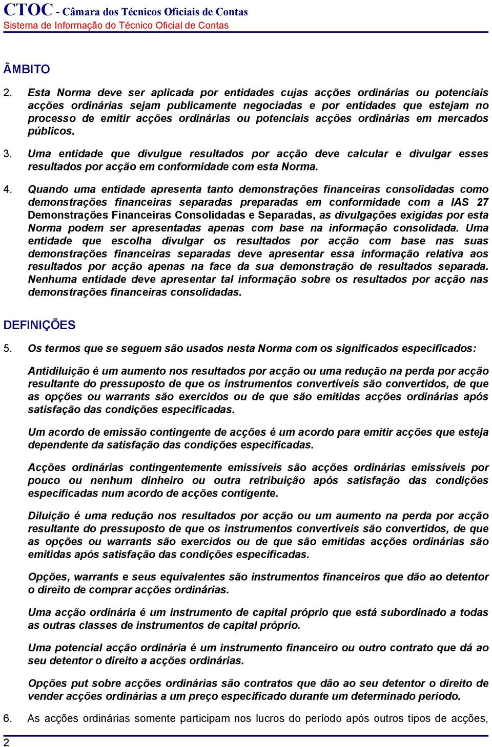 potenciais acções ordinárias em mercados públicos. 3. Uma entidade que divulgue resultados por acção deve calcular e divulgar esses resultados por acção em conformidade com esta Norma. 4.