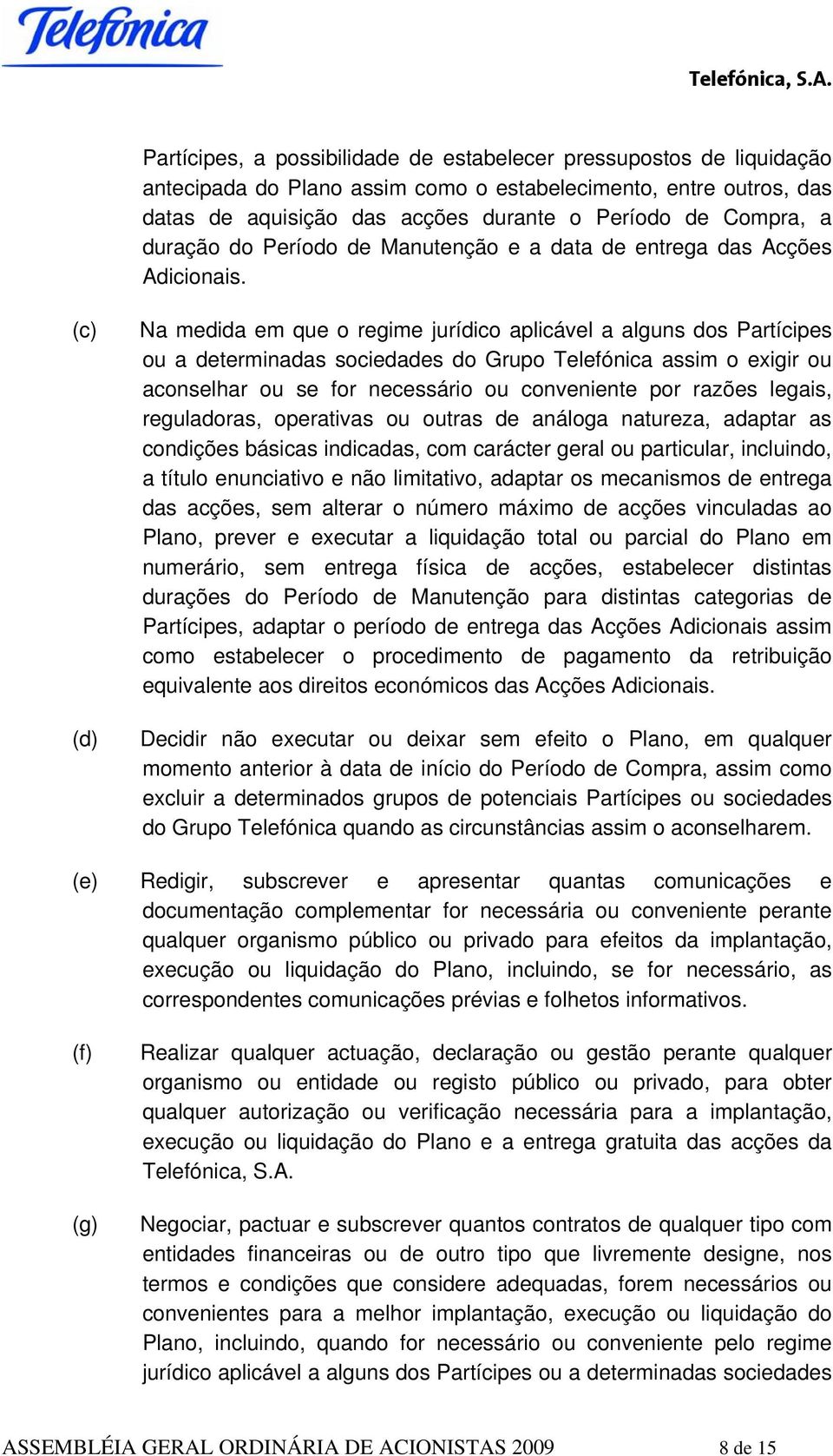 (c) (d) Na medida em que o regime jurídico aplicável a alguns dos Partícipes ou a determinadas sociedades do Grupo Telefónica assim o exigir ou aconselhar ou se for necessário ou conveniente por