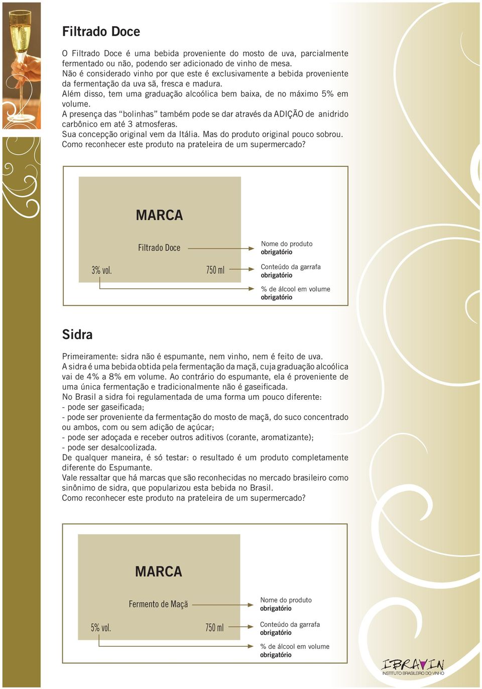 A presença das bolinhas também pode se dar através da ADIÇÃO de anidrido carbônico em até 3 atmosferas. Sua concepção original vem da Itália. Mas do produto original pouco sobrou.