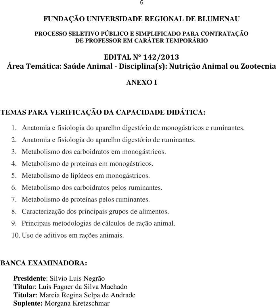 Metabolismo dos carboidratos em monogástricos. 4. Metabolismo de proteínas em monogástricos. 5. Metabolismo de lipídeos em monogástricos. 6. Metabolismo dos carboidratos pelos ruminantes. 7.