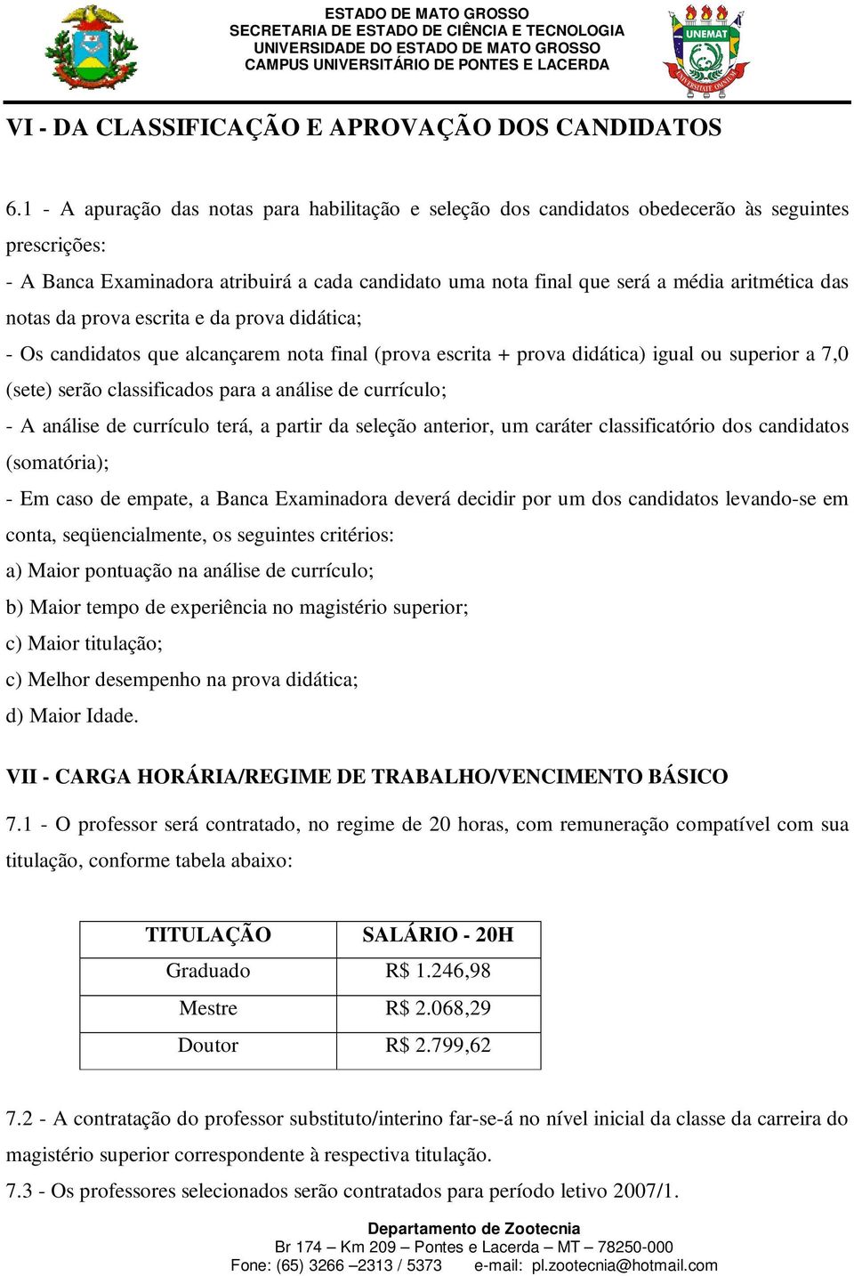 notas da prova escrita e da prova didática; Os candidatos que alcançarem nota final (prova escrita + prova didática) igual ou superior a 7,0 (sete) serão classificados para a análise de currículo; A