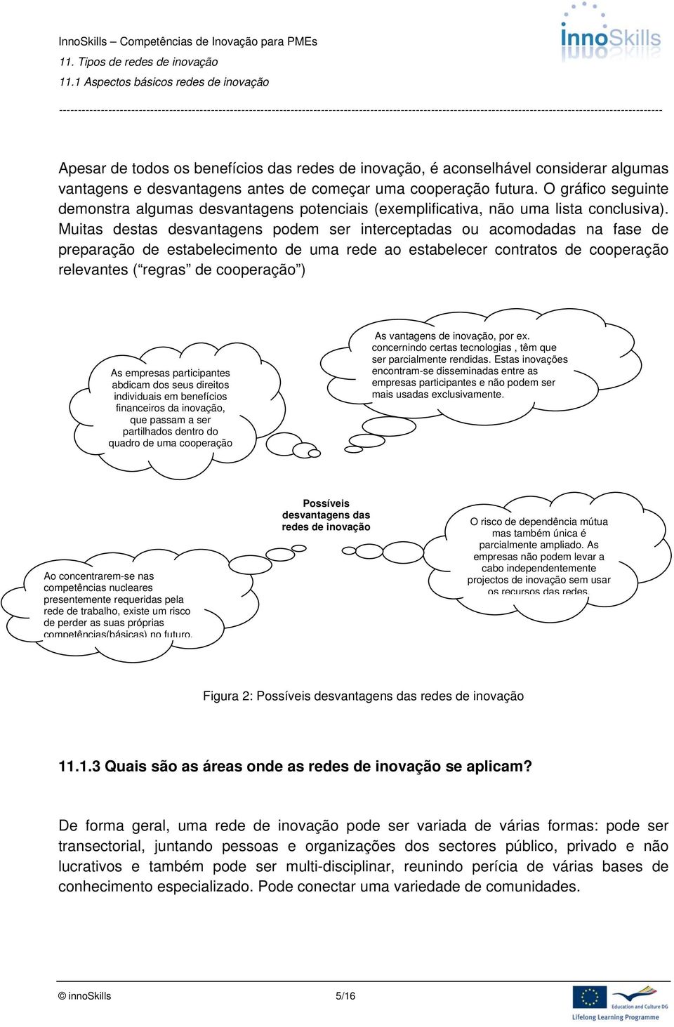 Muitas destas desvantagens podem ser interceptadas ou acomodadas na fase de preparação de estabelecimento de uma rede ao estabelecer contratos de cooperação relevantes ( regras de cooperação ) As