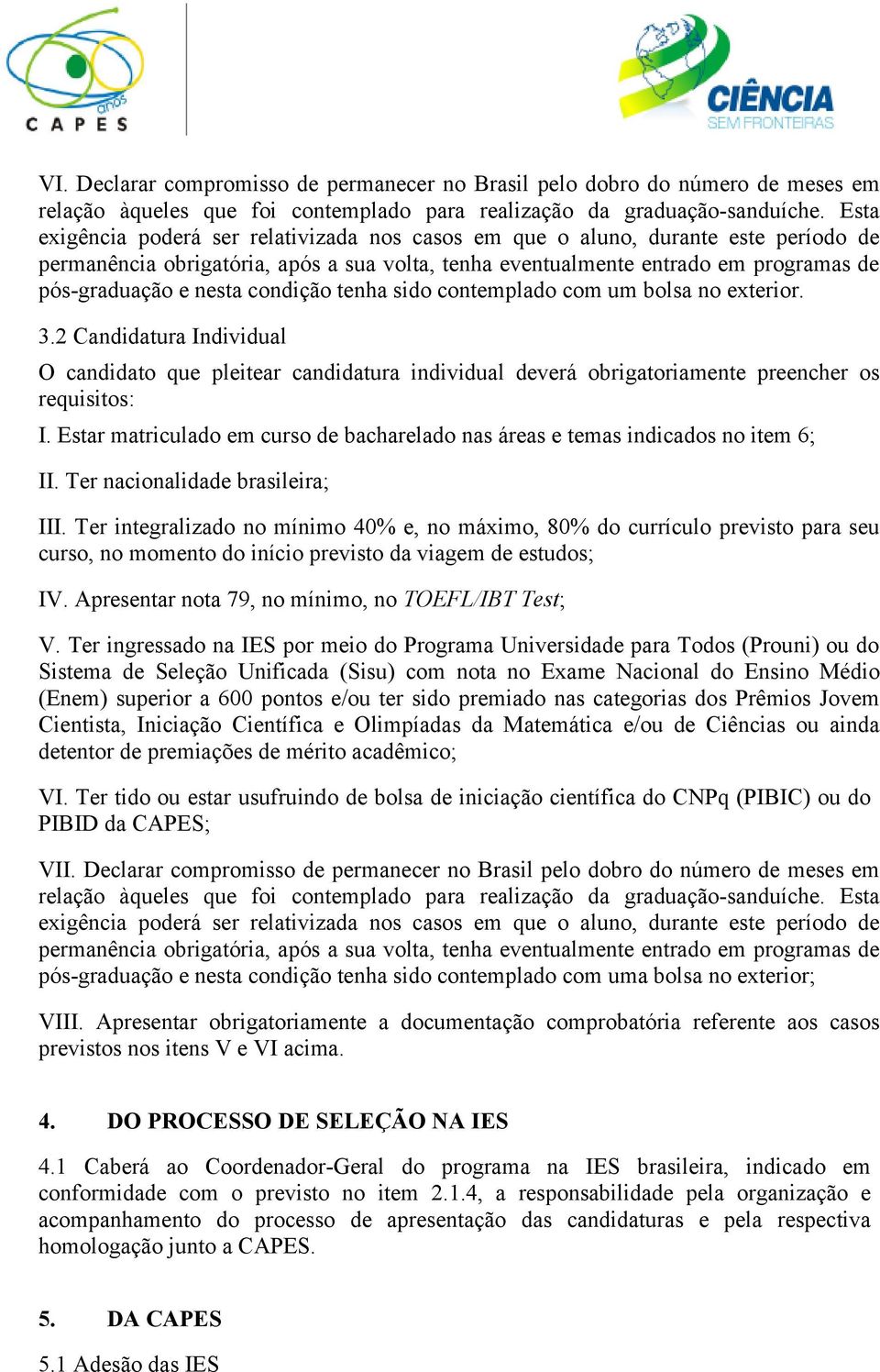 condição tenha sido contemplado com um bolsa no exterior. 3.2 Candidatura Individual O candidato que pleitear candidatura individual deverá obrigatoriamente preencher os requisitos: I.