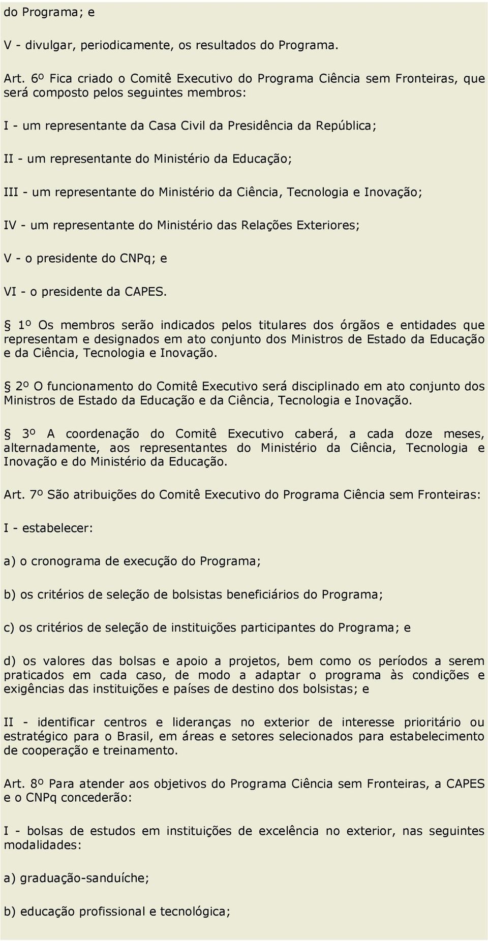 do Ministério da Educação; III - um representante do Ministério da Ciência, Tecnologia e Inovação; IV - um representante do Ministério das Relações Exteriores; V - o presidente do CNPq; e VI - o