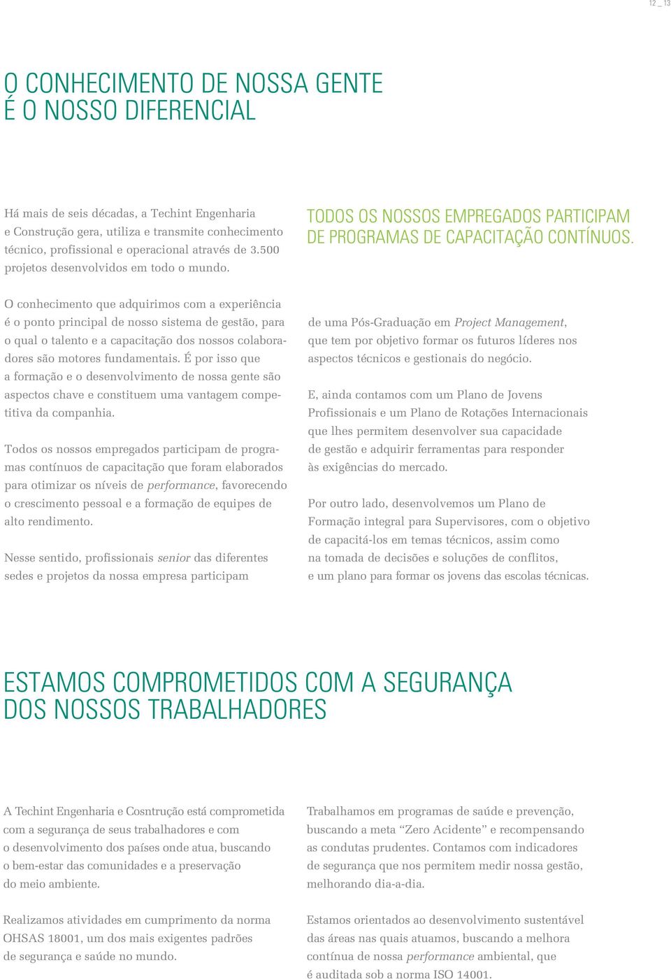 O conhecimento que adquirimos com a experiência é o ponto principal de nosso sistema de gestão, para o qual o talento e a capacitação dos nossos colaboradores são motores fundamentais.