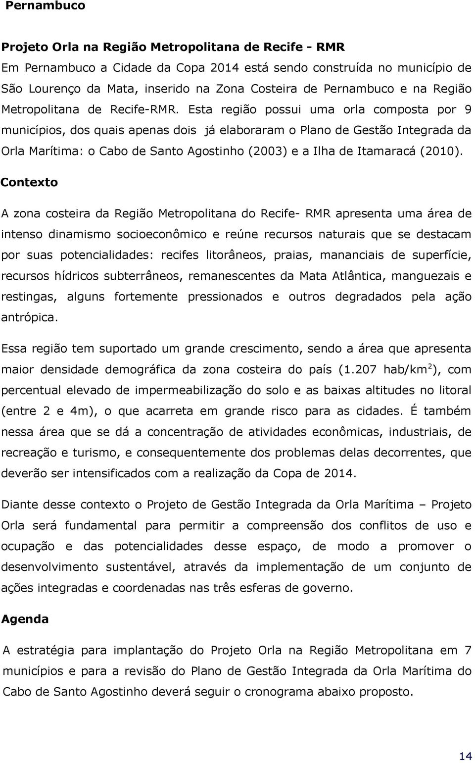 Esta região possui uma orla composta por 9 municípios, dos quais apenas dois já elaboraram o Plano de Gestão Integrada da Orla Marítima: o Cabo de Santo Agostinho (2003) e a Ilha de Itamaracá (2010).