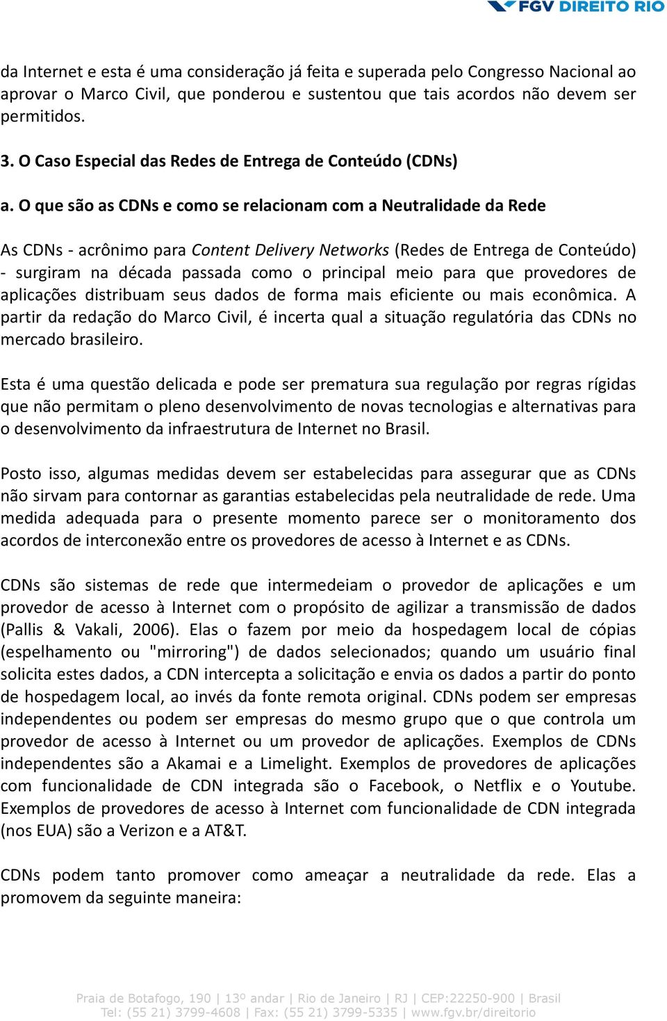 O que são as CDNs e como se relacionam com a Neutralidade da Rede As CDNs - acrônimo para Content Delivery Networks (Redes de Entrega de Conteúdo) - surgiram na década passada como o principal meio