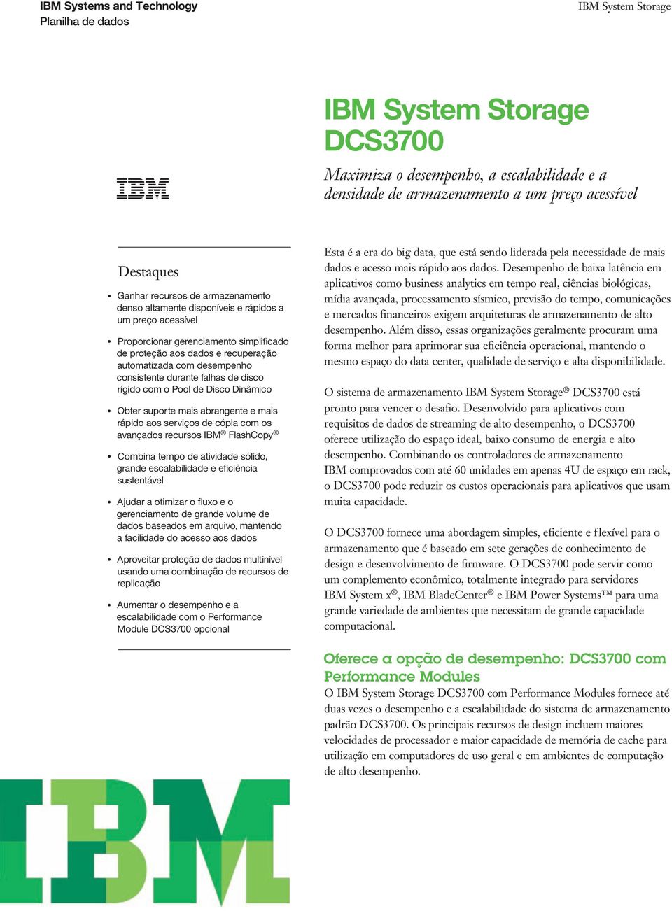 mais abrangente e mais rápido aos serviços de cópia com os avançados recursos IBM FlashCopy Combina tempo de atividade sólido, grande escalabilidade e eficiência sustentável Ajudar a otimizar o fluxo