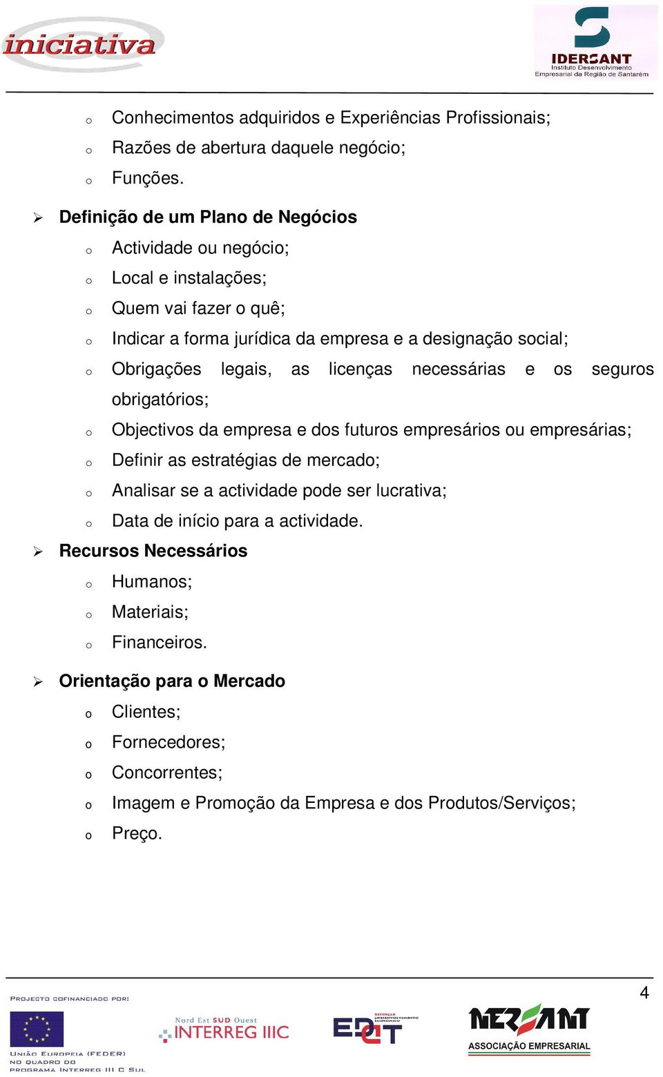 legais, as licenças necessárias e s segurs brigatóris; Objectivs da empresa e ds futurs empresáris u empresárias; Definir as estratégias de mercad; Analisar se