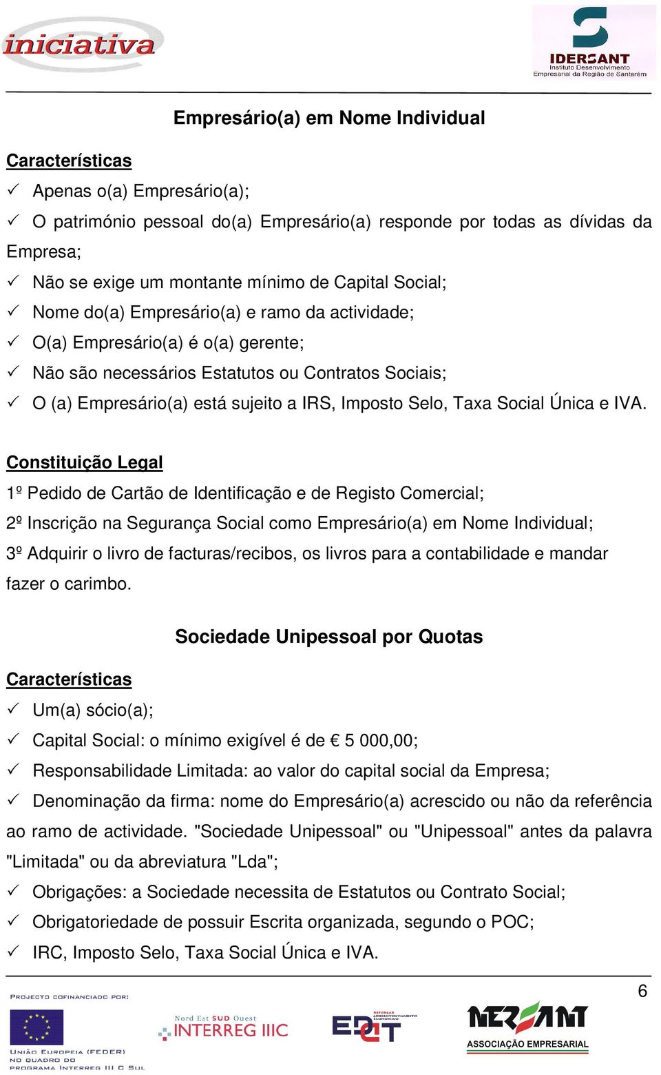 Cnstituiçã Legal 1º Pedid de Cartã de Identificaçã e de Regist Cmercial; 2º Inscriçã na Segurança Scial cm Empresári(a) em Nme Individual; 3º Adquirir livr de facturas/recibs, s livrs para a