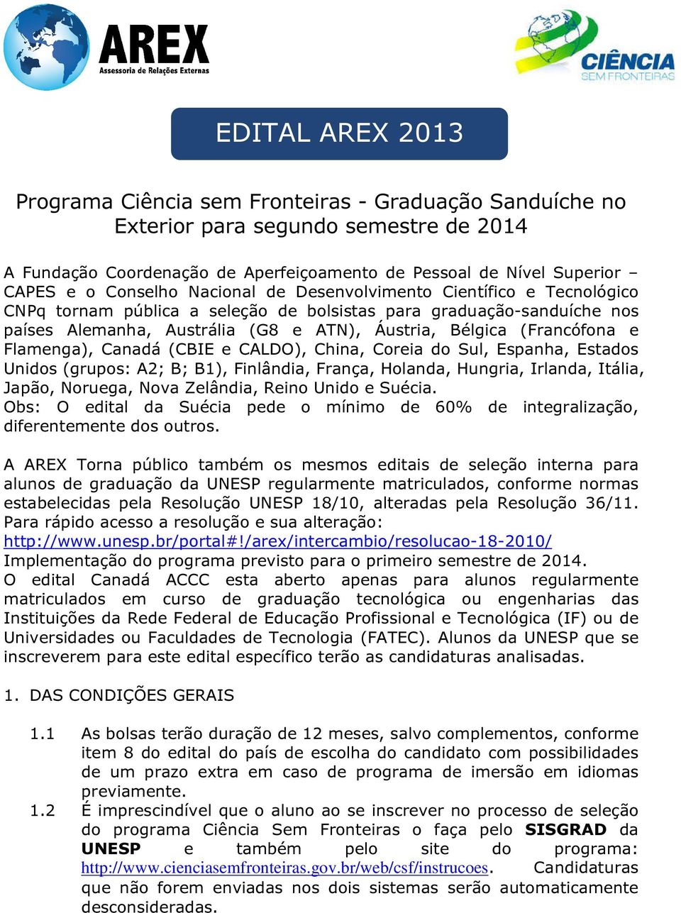 (Francófona e Flamenga), Canadá (CBIE e CALDO), China, Coreia do Sul, Espanha, Estados Unidos (grupos: A2; B; B1), Finlândia, França, Holanda, Hungria, Irlanda, Itália, Japão, Noruega, Nova Zelândia,