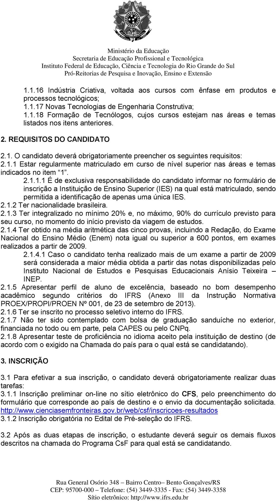 2.1.1.1 É de exclusiva responsabilidade do candidato informar no formulário de inscrição a Instituição de Ensino Superior (IES) na qual está matriculado, sendo permitida a identificação de apenas uma