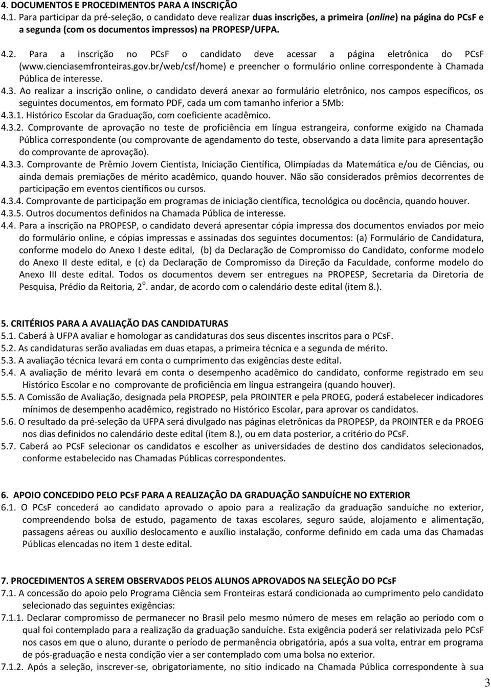 Para a inscrição no PCsF o candidato deve acessar a página eletrônica do PCsF (www.cienciasemfronteiras.gov.