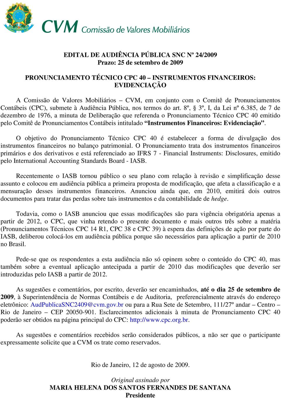 385, de 7 de dezembro de 1976, a minuta de Deliberação que referenda o Pronunciamento Técnico CPC 40 emitido pelo Comitê de Pronunciamentos Contábeis intitulado Instrumentos Financeiros: Evidenciação.