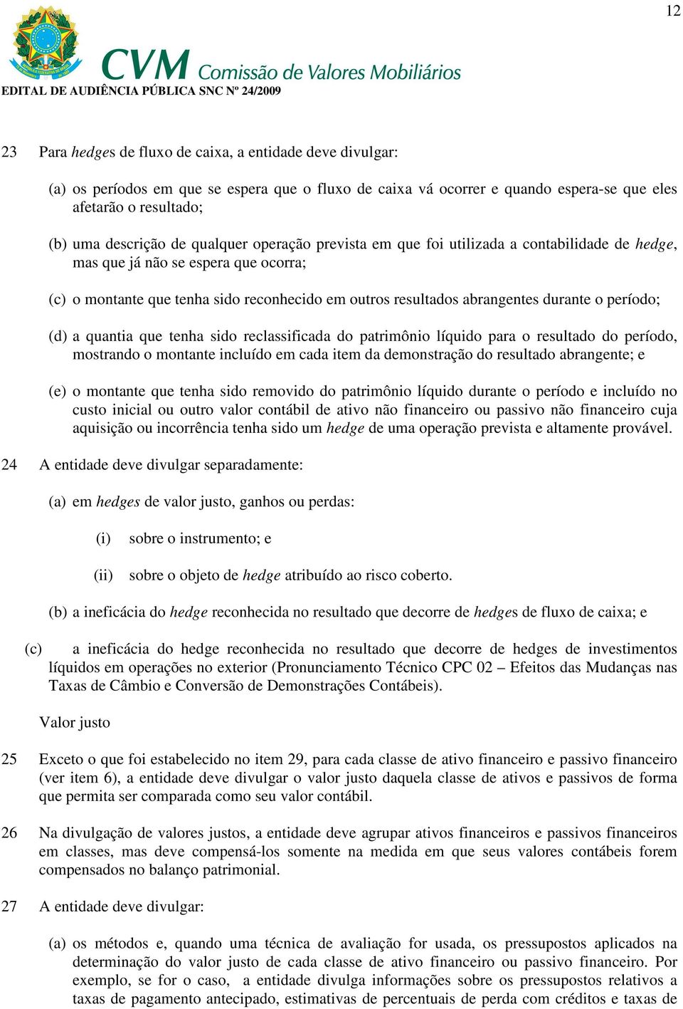 período; (d) a quantia que tenha sido reclassificada do patrimônio líquido para o resultado do período, mostrando o montante incluído em cada item da demonstração do resultado abrangente; e (e) o