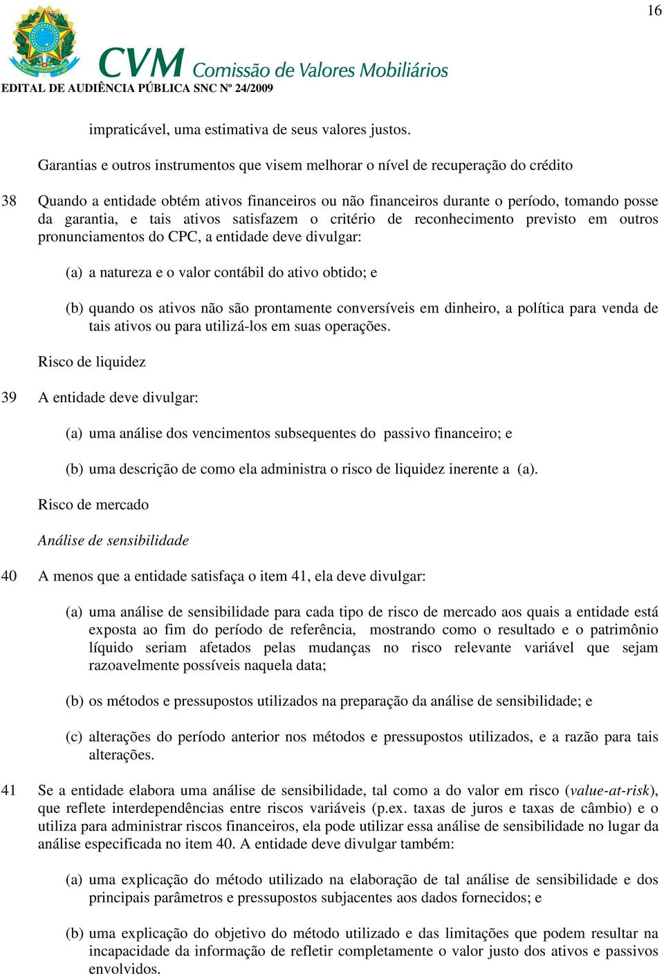 tais ativos satisfazem o critério de reconhecimento previsto em outros pronunciamentos do CPC, a entidade deve divulgar: (a) a natureza e o valor contábil do ativo obtido; e (b) quando os ativos não