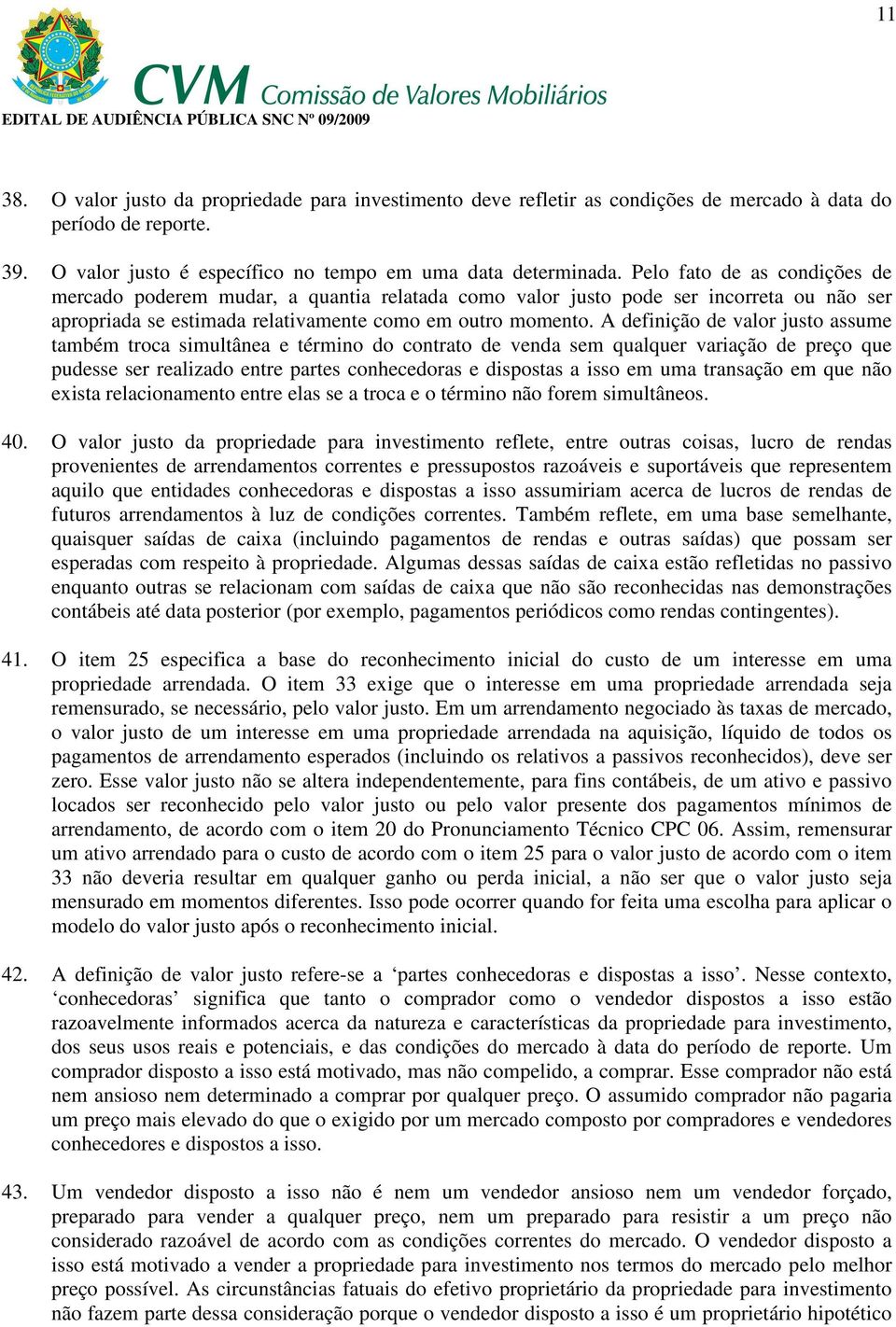 A definição de valor justo assume também troca simultânea e término do contrato de venda sem qualquer variação de preço que pudesse ser realizado entre partes conhecedoras e dispostas a isso em uma