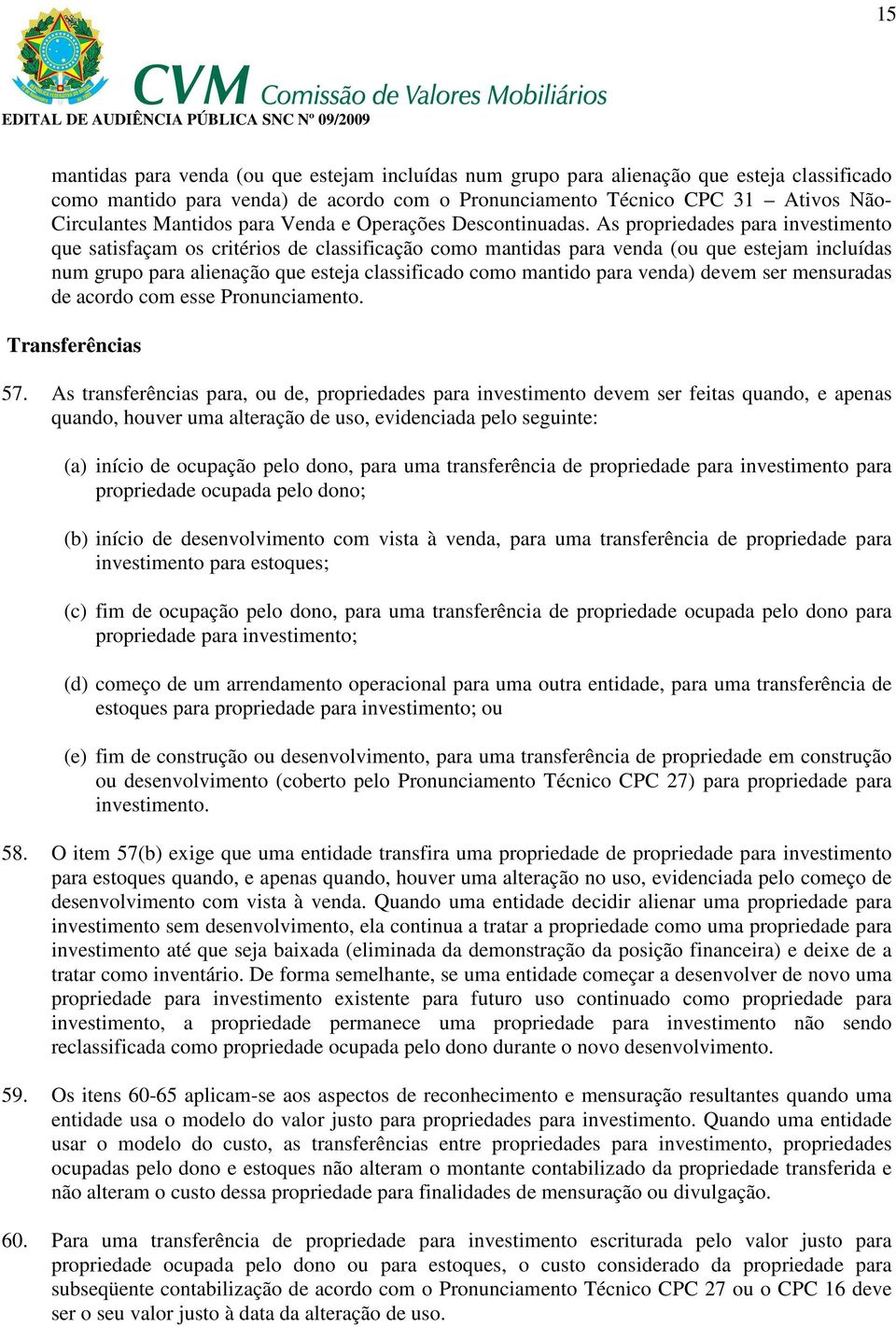 As propriedades para investimento que satisfaçam os critérios de classificação como mantidas para venda (ou que estejam incluídas num grupo para alienação que esteja classificado como mantido para