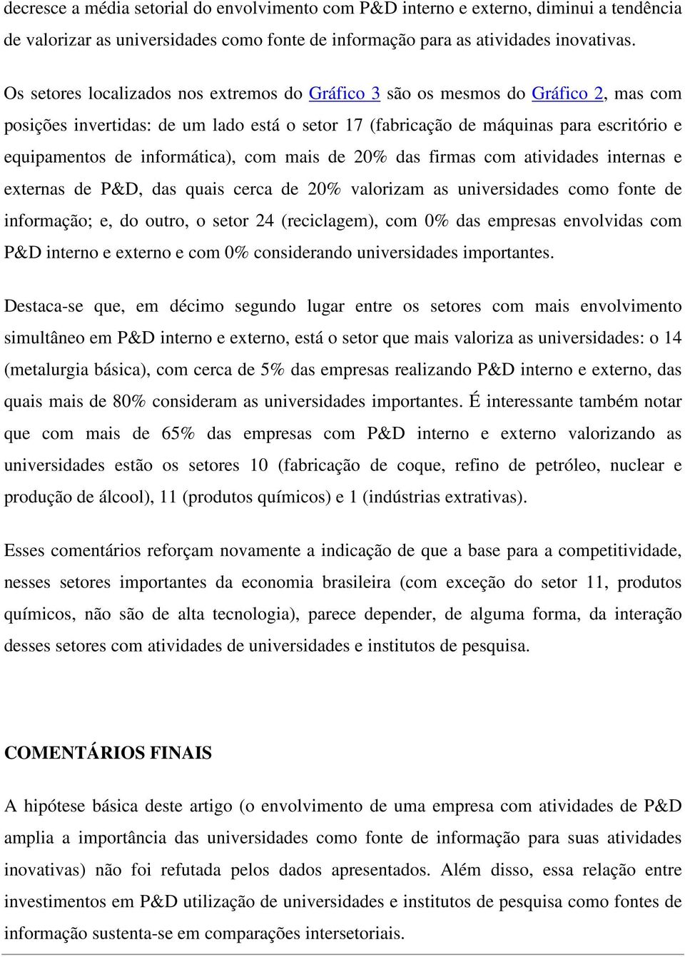 informática), com mais de 20% das firmas com atividades internas e externas de P&D, das quais cerca de 20% valorizam as universidades como fonte de informação; e, do outro, o setor 24 (reciclagem),