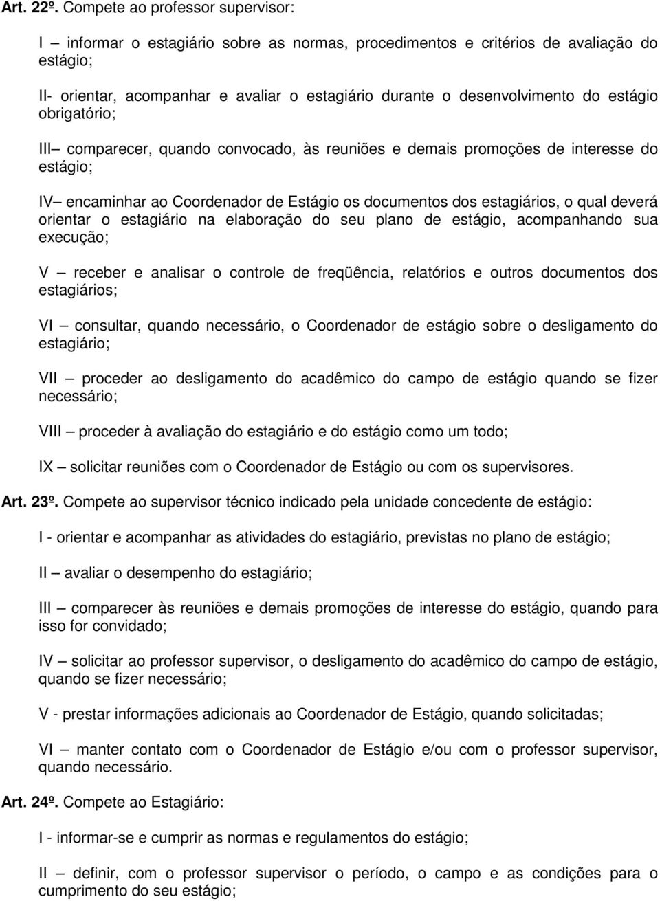 do estágio obrigatório; III comparecer, quando convocado, às reuniões e demais promoções de interesse do estágio; IV encaminhar ao Coordenador de Estágio os documentos dos estagiários, o qual deverá