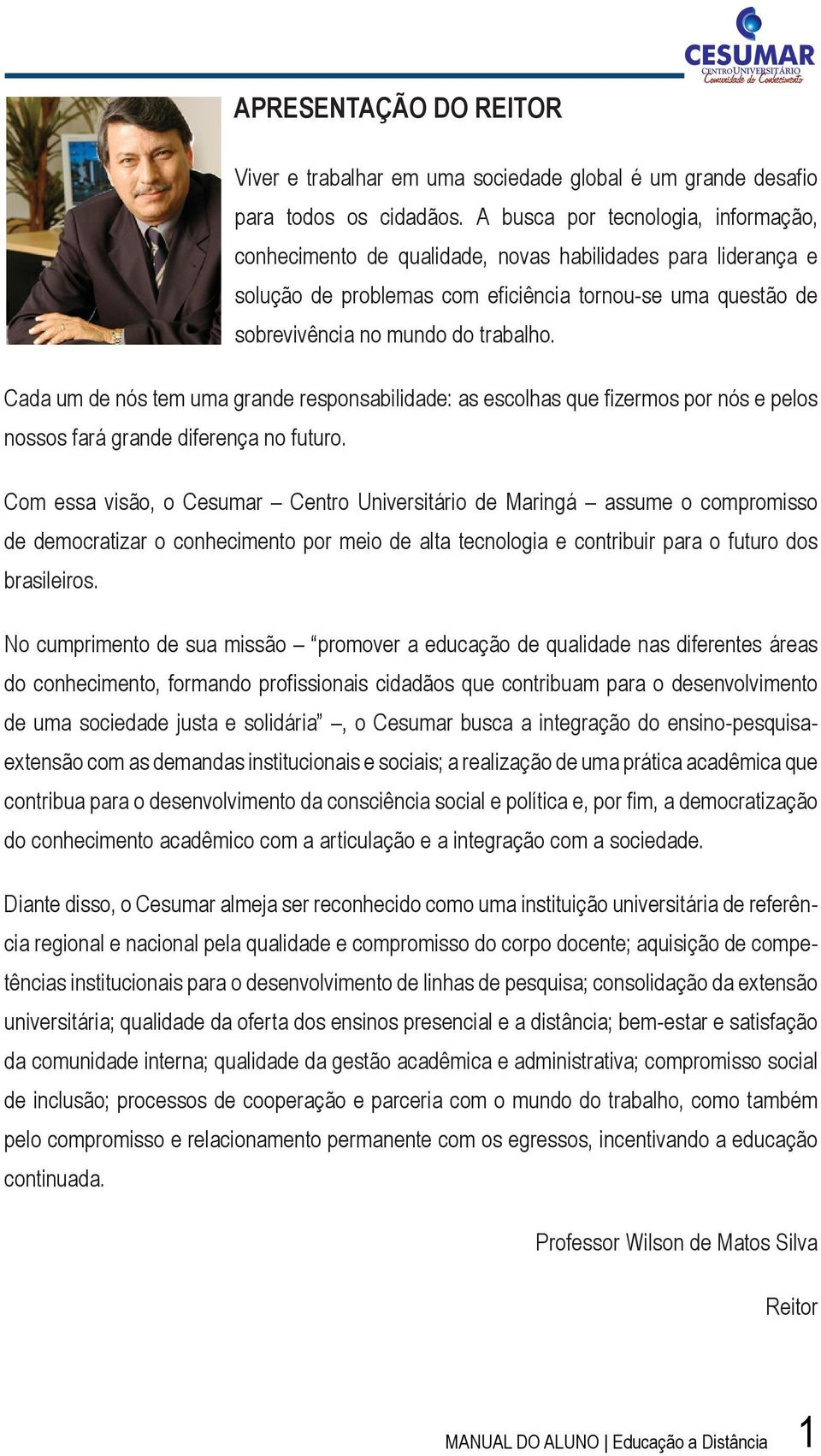 Cada um de nós tem uma grande responsabilidade: as escolhas que fizermos por nós e pelos nossos fará grande diferença no futuro.