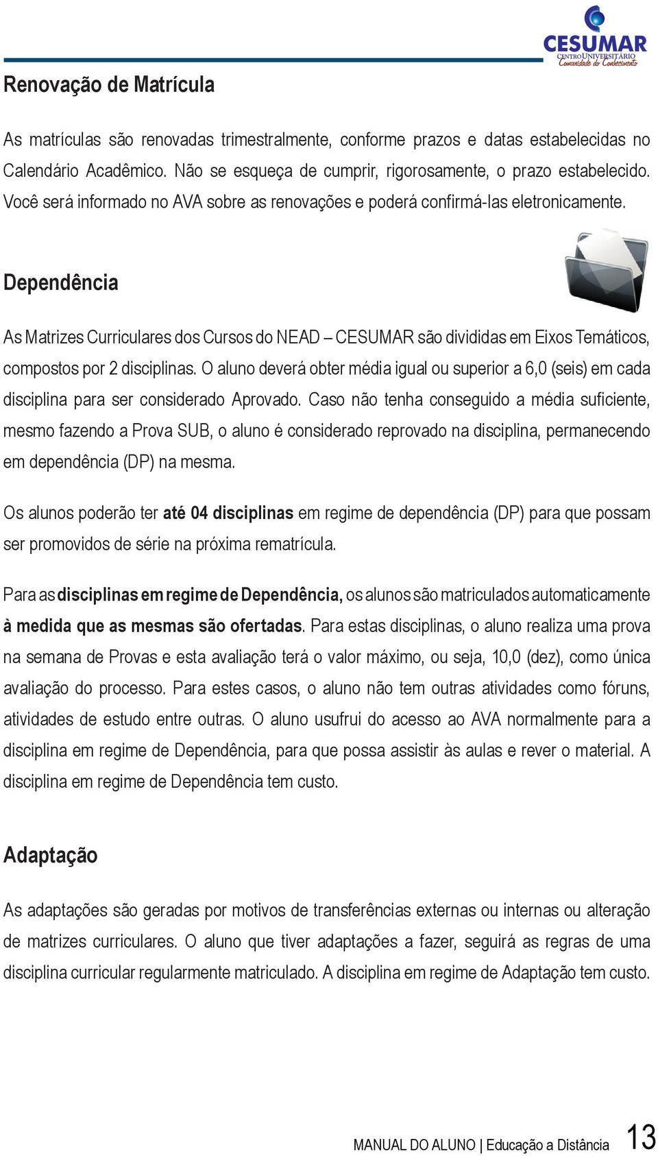 Dependência As Matrizes Curriculares dos Cursos do NEAD CESUMAR são divididas em Eixos Temáticos, compostos por 2 disciplinas.