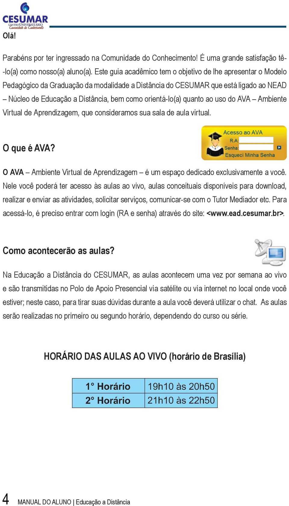 orientá-lo(a) quanto ao uso do AVA Ambiente Virtual de Aprendizagem, que consideramos sua sala de aula virtual. O que é AVA?